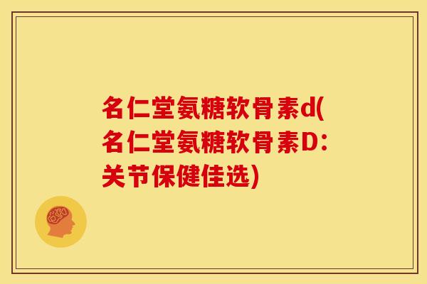名仁堂氨糖软骨素d(名仁堂氨糖软骨素D：关节保健佳选)
