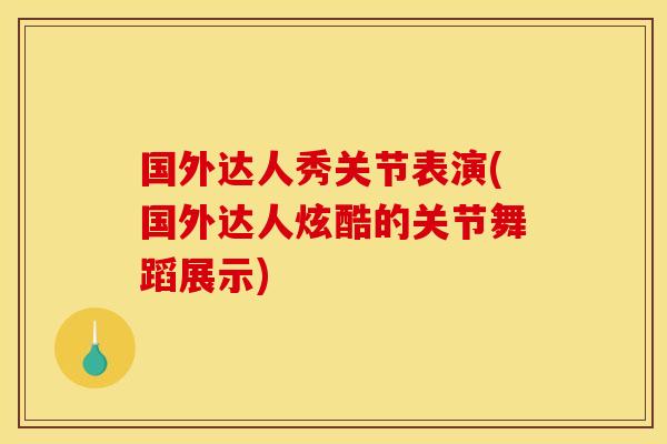 国外达人秀关节表演(国外达人炫酷的关节舞蹈展示)