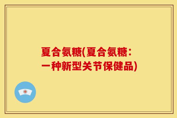 夏合氨糖(夏合氨糖：一种新型关节保健品)