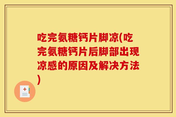 吃完氨糖钙片脚凉(吃完氨糖钙片后脚部出现凉感的原因及解决方法)