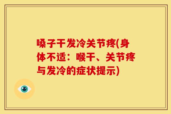 嗓子干发冷关节疼(身体不适：喉干、关节疼与发冷的症状提示)