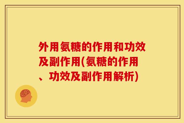 外用氨糖的作用和功效及副作用(氨糖的作用、功效及副作用解析)