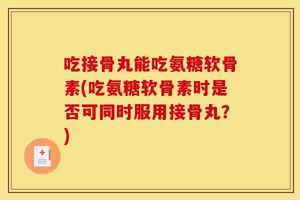 吃接骨丸能吃氨糖软骨素(吃氨糖软骨素时是否可同时服用接骨丸？)