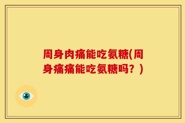 周身肉痛能吃氨糖(周身痛痛能吃氨糖吗？)