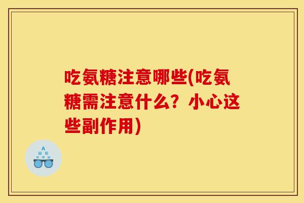 吃氨糖注意哪些(吃氨糖需注意什么？小心这些副作用)
