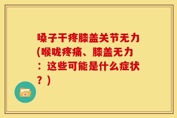 嗓子干疼膝盖关节无力(喉咙疼痛、膝盖无力：这些可能是什么症状？)
