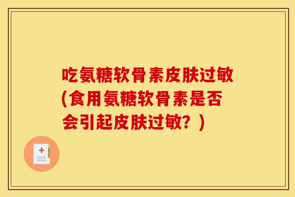 吃氨糖软骨素皮肤过敏(食用氨糖软骨素是否会引起皮肤过敏？)