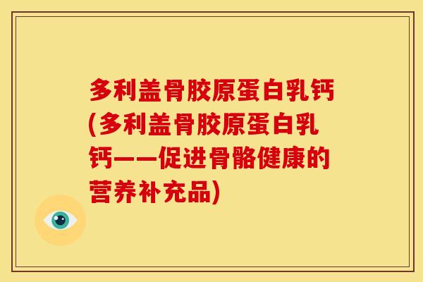 多利盖骨胶原蛋白乳钙(多利盖骨胶原蛋白乳钙——促进骨骼健康的营养补充品)