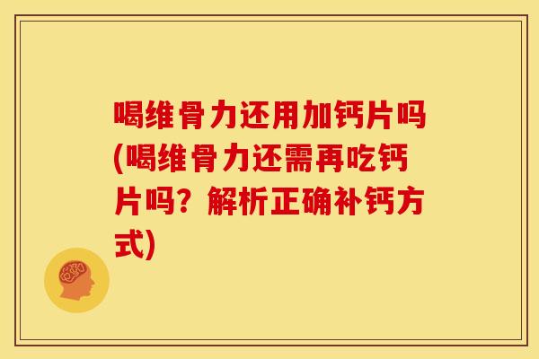 喝维骨力还用加钙片吗(喝维骨力还需再吃钙片吗？解析正确补钙方式)