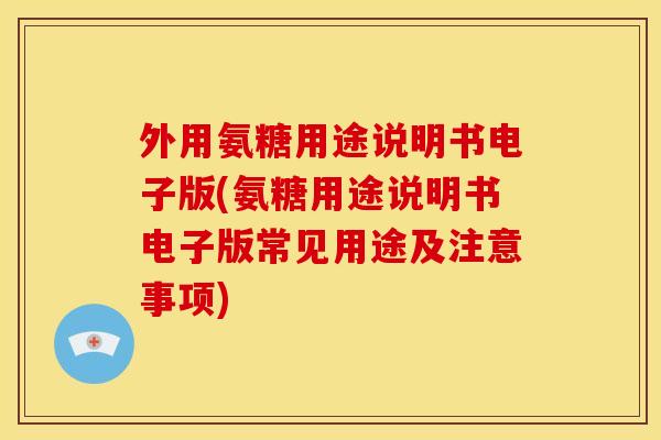 外用氨糖用途说明书电子版(氨糖用途说明书电子版常见用途及注意事项)