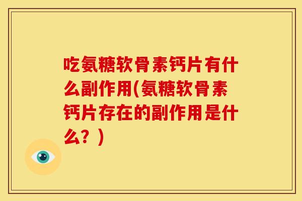 吃氨糖软骨素钙片有什么副作用(氨糖软骨素钙片存在的副作用是什么？)