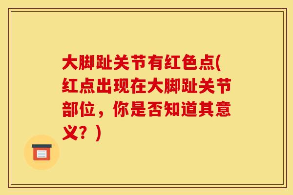 大脚趾关节有红色点(红点出现在大脚趾关节部位，你是否知道其意义？)