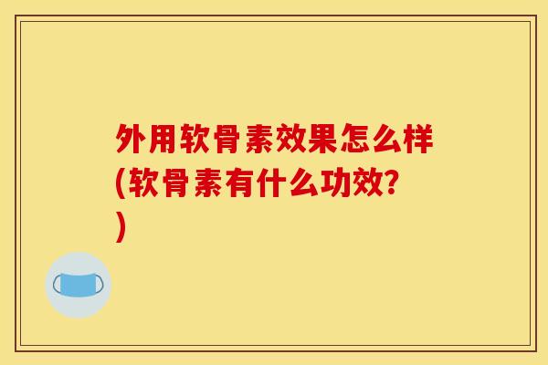 外用软骨素效果怎么样(软骨素有什么功效？)