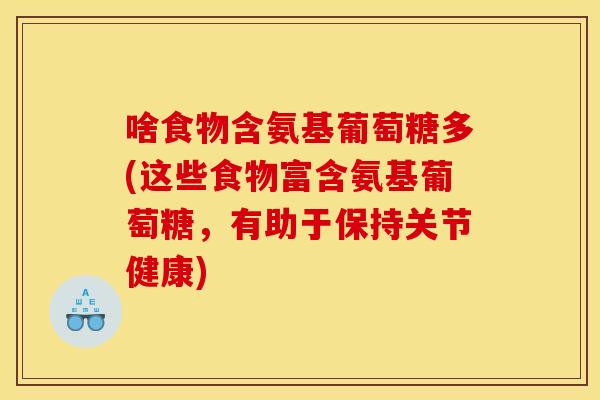 啥食物含氨基葡萄糖多(这些食物富含氨基葡萄糖，有助于保持关节健康)