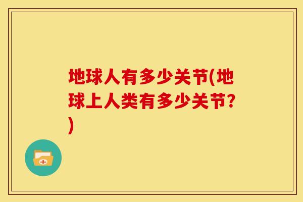 地球人有多少关节(地球上人类有多少关节？)