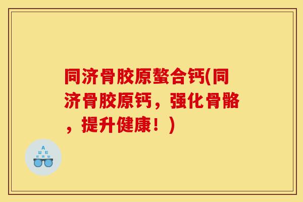 同济骨胶原螯合钙(同济骨胶原钙，强化骨骼，提升健康！)