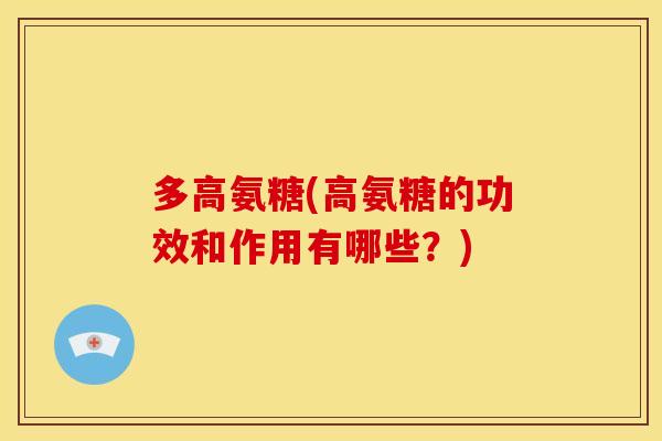多高氨糖(高氨糖的功效和作用有哪些？)