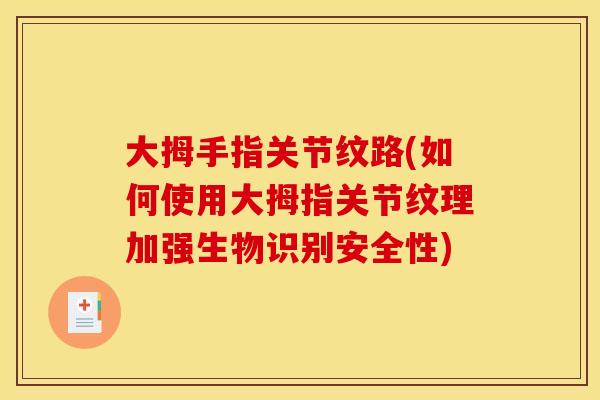 大拇手指关节纹路(如何使用大拇指关节纹理加强生物识别安全性)