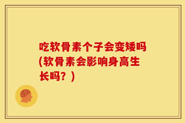 吃软骨素个子会变矮吗(软骨素会影响身高生长吗？)