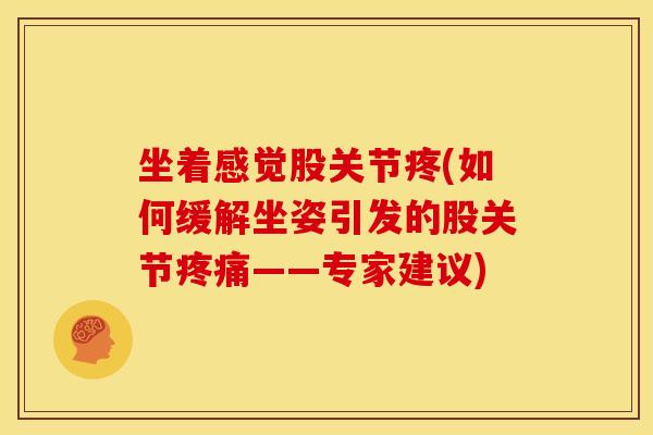 坐着感觉股关节疼(如何缓解坐姿引发的股关节疼痛——专家建议)