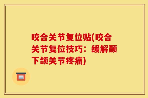 咬合关节复位贴(咬合关节复位技巧：缓解颞下颌关节疼痛)