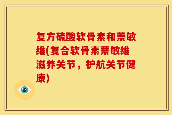 复方硫酸软骨素和萘敏维(复合软骨素萘敏维滋养关节，护航关节健康)