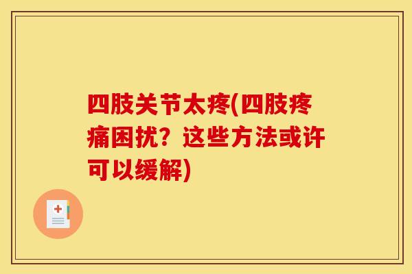 四肢关节太疼(四肢疼痛困扰？这些方法或许可以缓解)