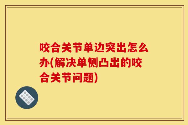 咬合关节单边突出怎么办(解决单侧凸出的咬合关节问题)