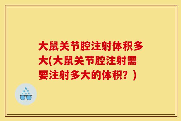 大鼠关节腔注射体积多大(大鼠关节腔注射需要注射多大的体积？)