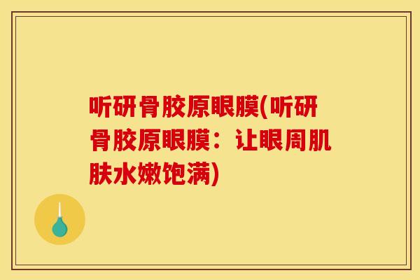听研骨胶原眼膜(听研骨胶原眼膜：让眼周肌肤水嫩饱满)