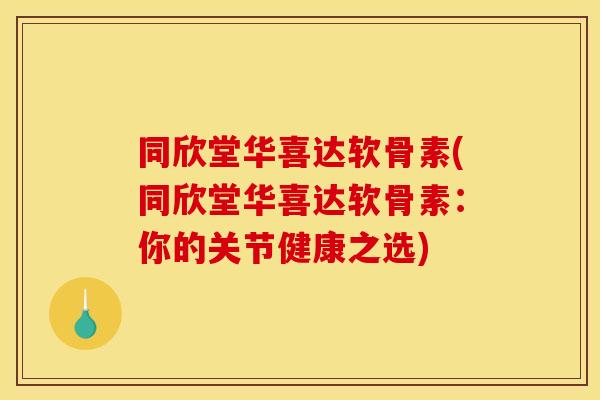 同欣堂华喜达软骨素(同欣堂华喜达软骨素：你的关节健康之选)
