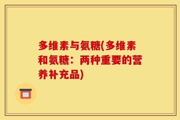 多维素与氨糖(多维素和氨糖：两种重要的营养补充品)