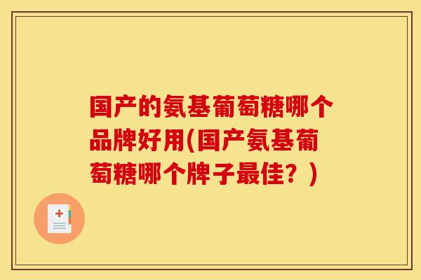 国产的氨基葡萄糖哪个品牌好用(国产氨基葡萄糖哪个牌子最佳？)