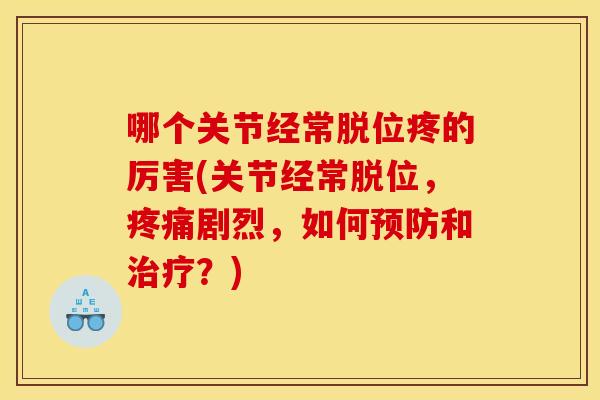 哪个关节经常脱位疼的厉害(关节经常脱位，疼痛剧烈，如何预防和治疗？)