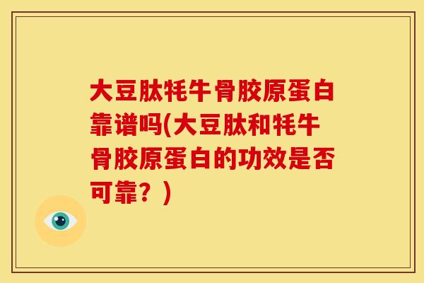 大豆肽牦牛骨胶原蛋白靠谱吗(大豆肽和牦牛骨胶原蛋白的功效是否可靠？)