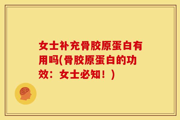 女士补充骨胶原蛋白有用吗(骨胶原蛋白的功效：女士必知！)