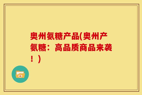 奥州氨糖产品(奥州产氨糖：高品质商品来袭！)