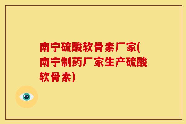 南宁硫酸软骨素厂家(南宁制药厂家生产硫酸软骨素)