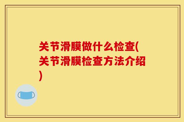 关节滑膜做什么检查(关节滑膜检查方法介绍)
