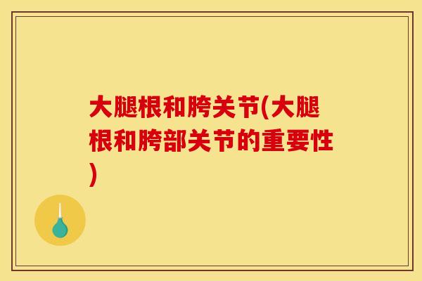 大腿根和胯关节(大腿根和胯部关节的重要性)