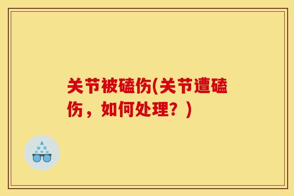 关节被磕伤(关节遭磕伤，如何处理？)