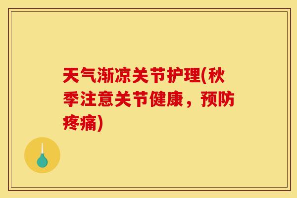 天气渐凉关节护理(秋季注意关节健康，预防疼痛)