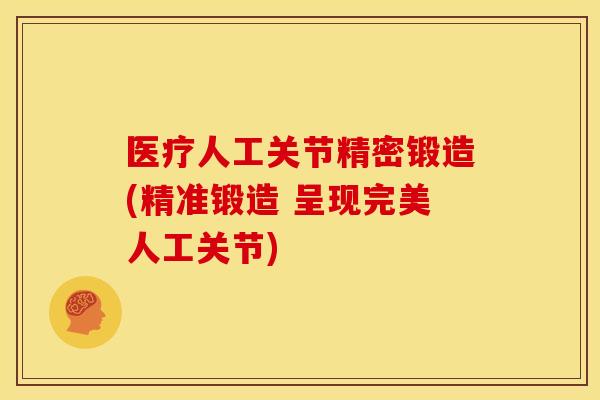 医疗人工关节精密锻造(精准锻造 呈现完美人工关节)