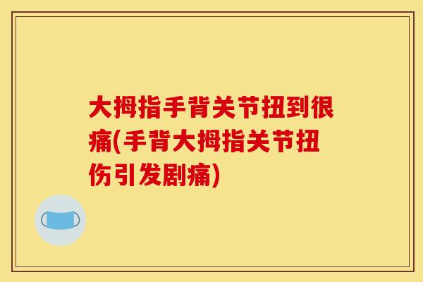 大拇指手背关节扭到很痛(手背大拇指关节扭伤引发剧痛)