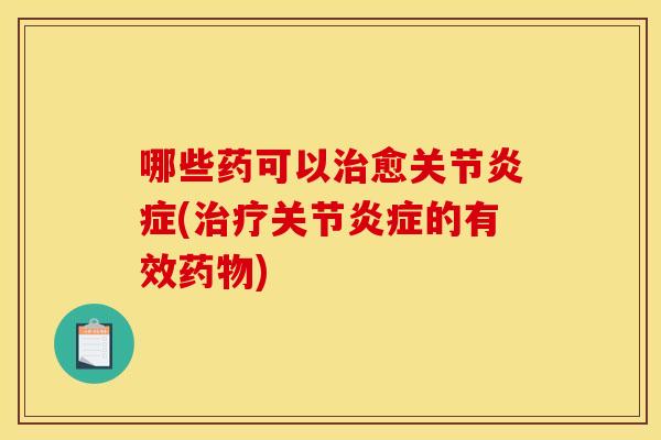 哪些药可以治愈关节炎症(治疗关节炎症的有效药物)