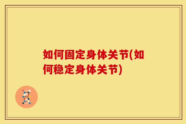 如何固定身体关节(如何稳定身体关节)