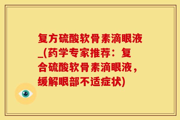 复方硫酸软骨素滴眼液_(药学专家推荐：复合硫酸软骨素滴眼液，缓解眼部不适症状)
