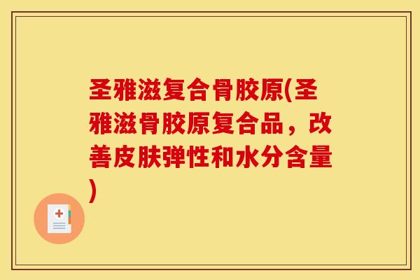 圣雅滋复合骨胶原(圣雅滋骨胶原复合品，改善皮肤弹性和水分含量)