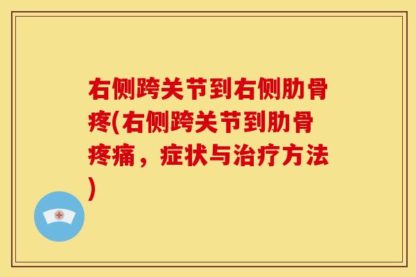 右侧跨关节到右侧肋骨疼(右侧跨关节到肋骨疼痛，症状与治疗方法)