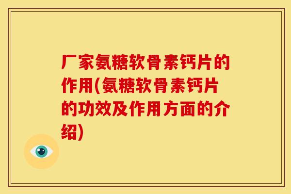 厂家氨糖软骨素钙片的作用(氨糖软骨素钙片的功效及作用方面的介绍)
